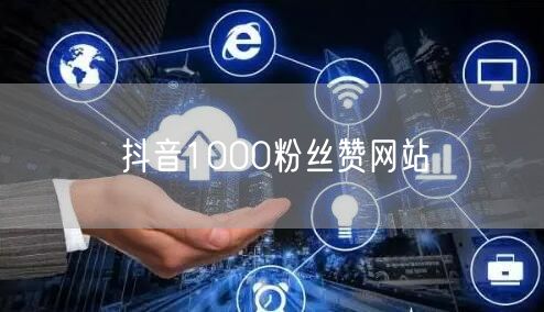 抖音1000粉丝赞网站