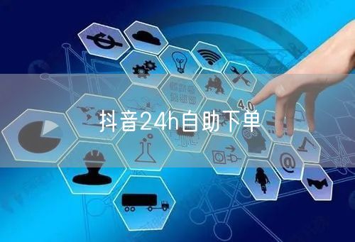 抖音24h自助下单