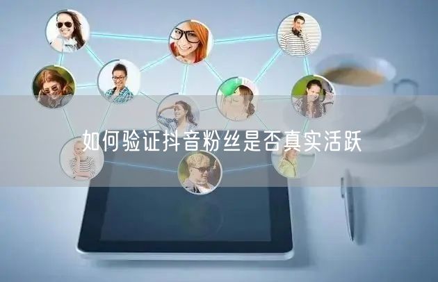 如何验证抖音粉丝是否真实活跃