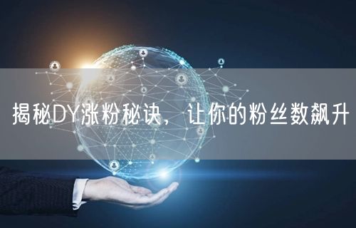 揭秘DY涨粉秘诀，让你的粉丝数飙升