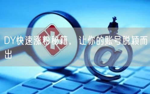 DY快速涨粉秘籍，让你的账号脱颖而出