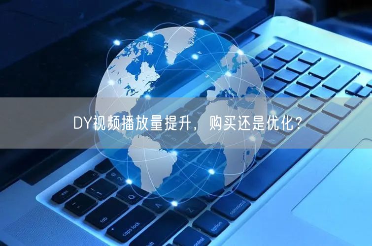 DY视频播放量提升，购买还是优化？