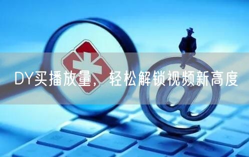 DY买播放量，轻松解锁视频新高度
