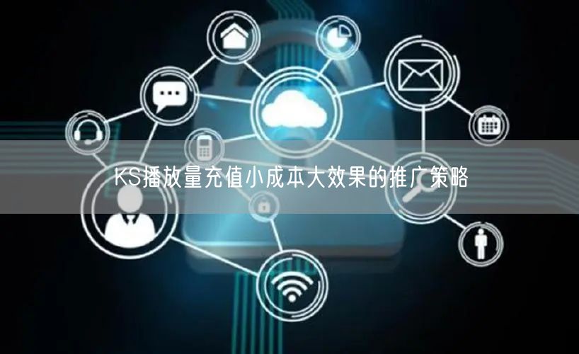 KS播放量充值小成本大效果的推广策略