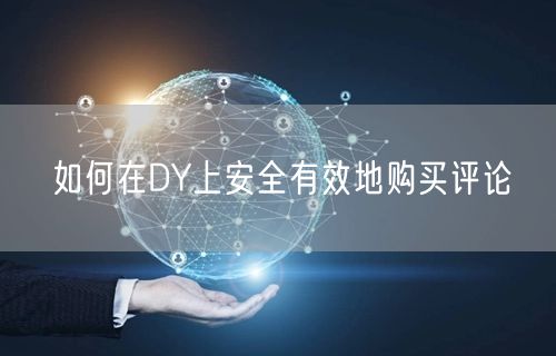 如何在DY上安全有效地购买评论