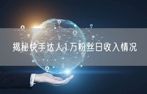 揭秘快手达人1万粉丝日收入情况