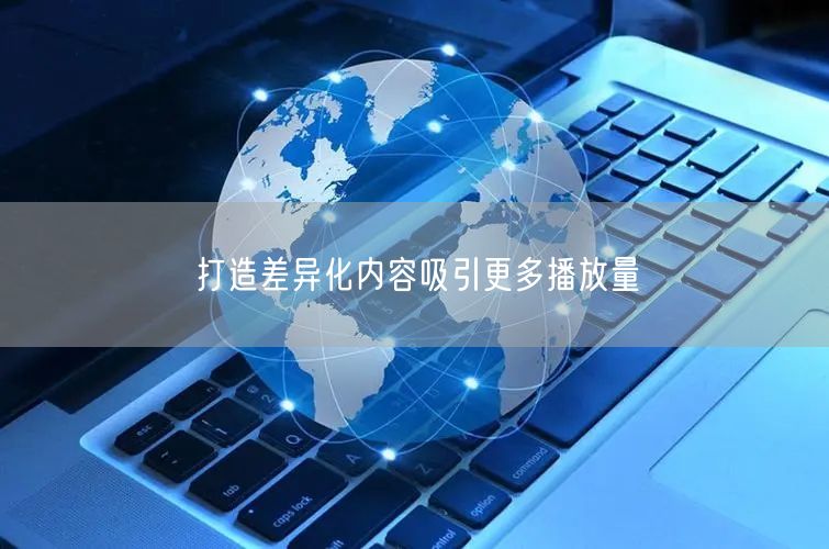 打造差异化内容吸引更多播放量
