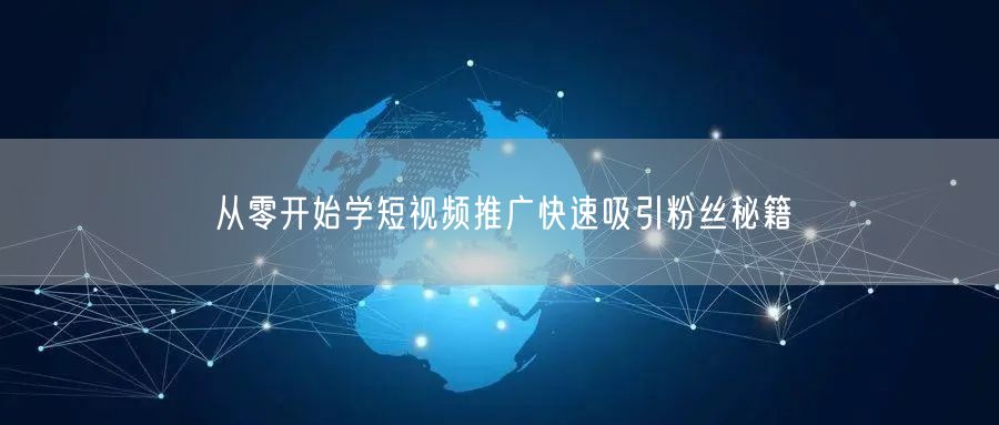 从零开始学短视频推广快速吸引粉丝秘籍