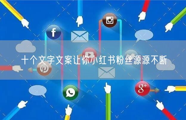 十个文字文案让你小红书粉丝源源不断