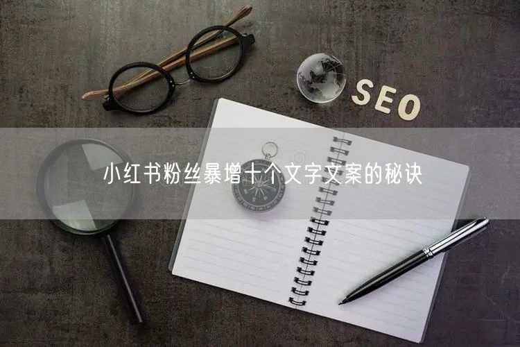 小红书粉丝暴增十个文字文案的秘诀