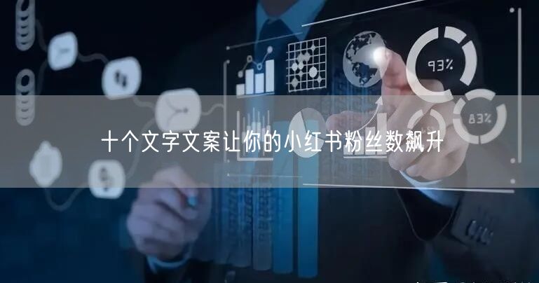 十个文字文案让你的小红书粉丝数飙升