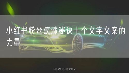 小红书粉丝疯涨秘诀十个文字文案的力量