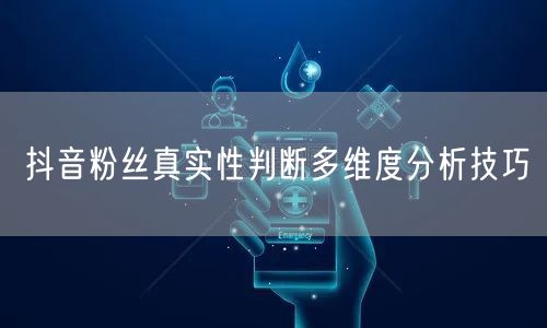 抖音粉丝真实性判断多维度分析技巧