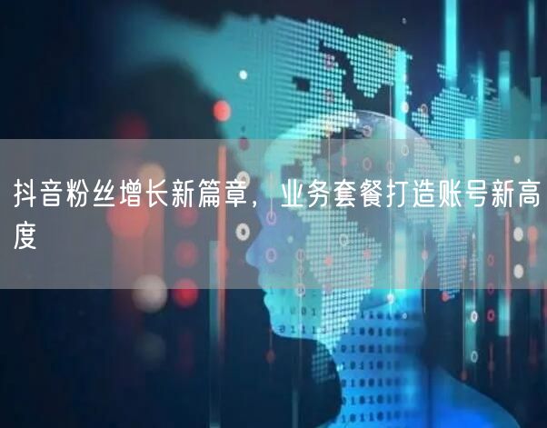 抖音粉丝增长新篇章，业务套餐打造账号新高度