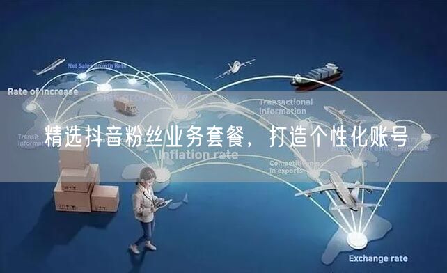 精选抖音粉丝业务套餐，打造个性化账号