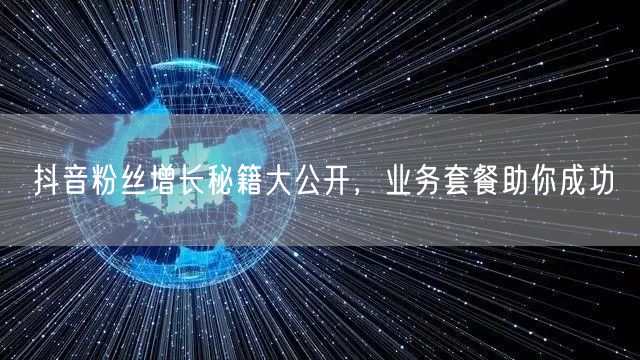 抖音粉丝增长秘籍大公开，业务套餐助你成功