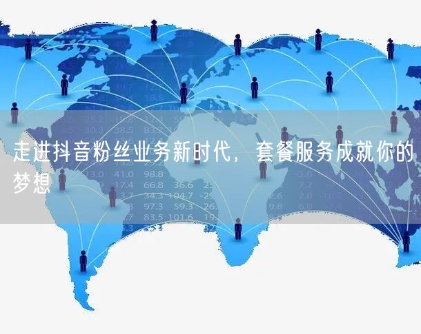 走进抖音粉丝业务新时代，套餐服务成就你的梦想