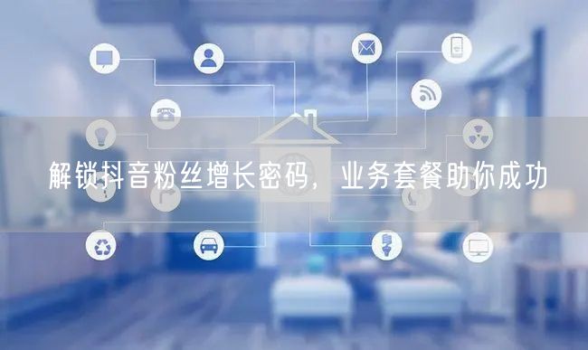 解锁抖音粉丝增长密码，业务套餐助你成功