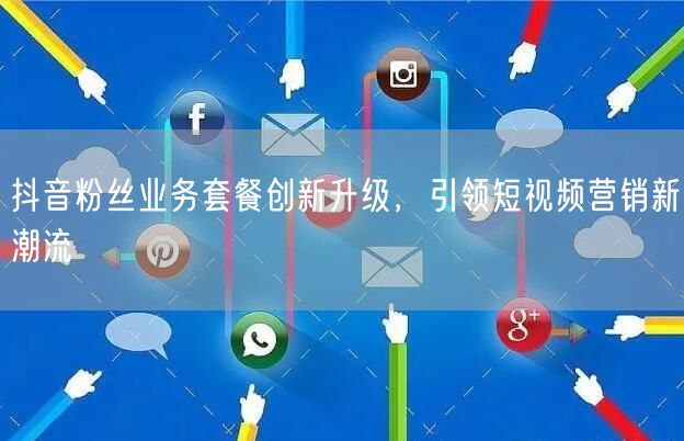 抖音粉丝业务套餐创新升级，引领短视频营销新潮流
