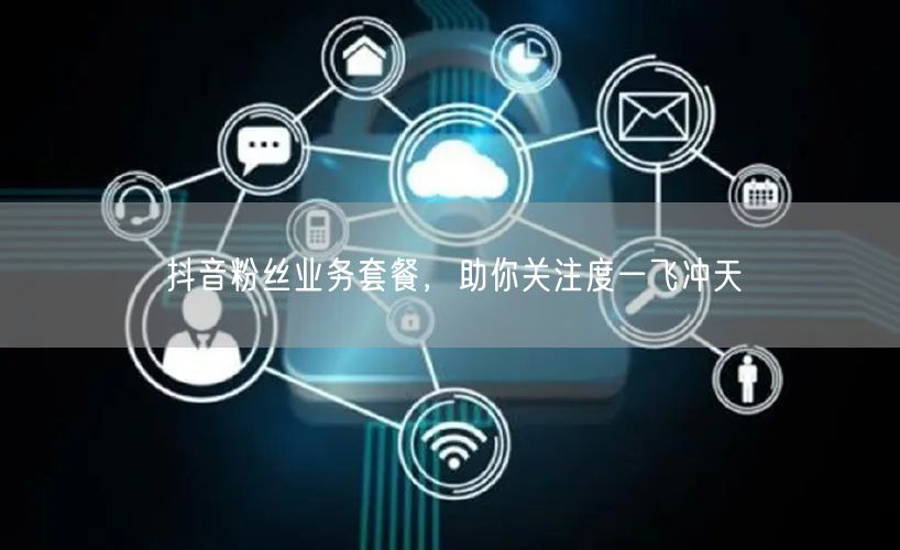 抖音粉丝业务套餐，助你关注度一飞冲天