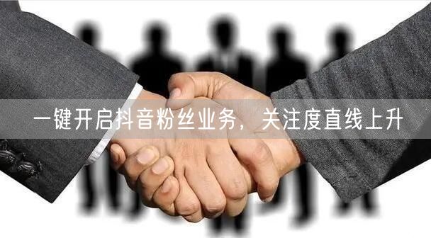 一键开启抖音粉丝业务，关注度直线上升