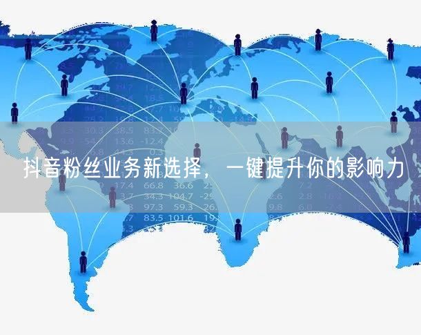 抖音粉丝业务新选择，一键提升你的影响力