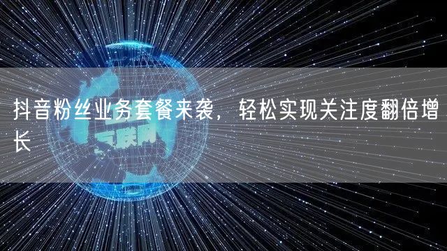抖音粉丝业务套餐来袭，轻松实现关注度翻倍增长