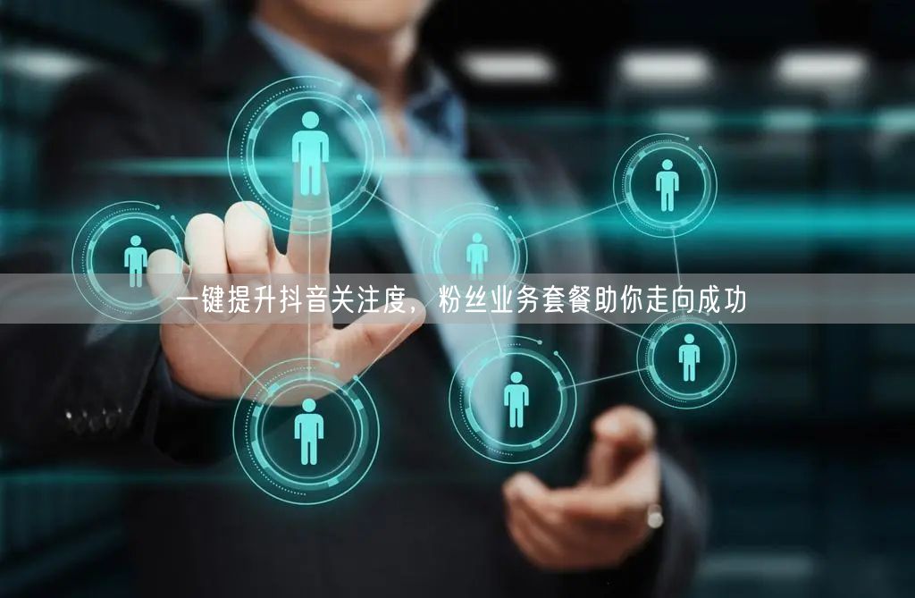 一键提升抖音关注度，粉丝业务套餐助你走向成功
