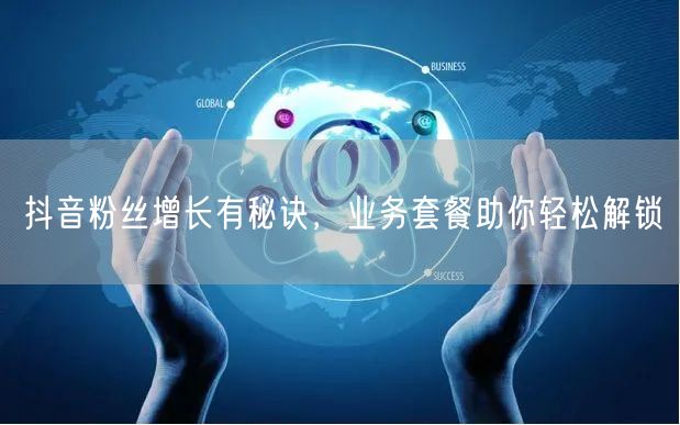 抖音粉丝增长有秘诀，业务套餐助你轻松解锁