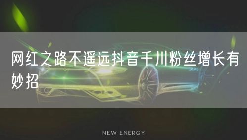 网红之路不遥远抖音千川粉丝增长有妙招