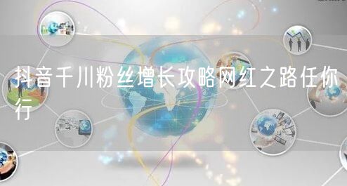 抖音千川粉丝增长攻略网红之路任你行