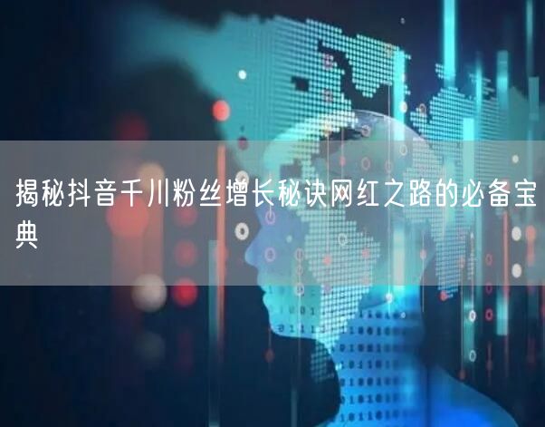揭秘抖音千川粉丝增长秘诀网红之路的必备宝典