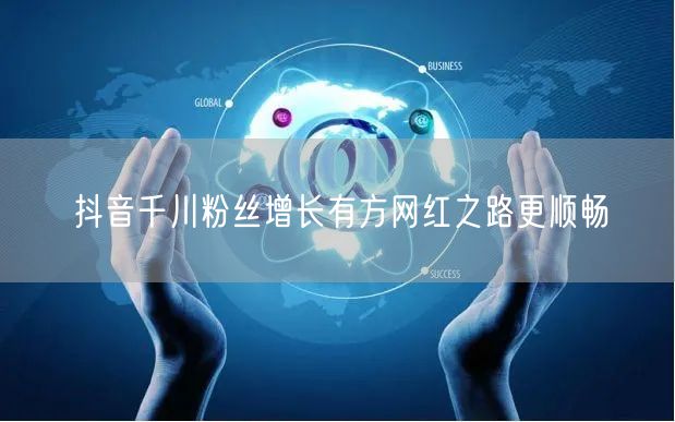 抖音千川粉丝增长有方网红之路更顺畅
