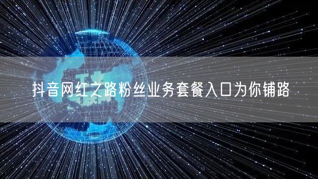 抖音网红之路粉丝业务套餐入口为你铺路