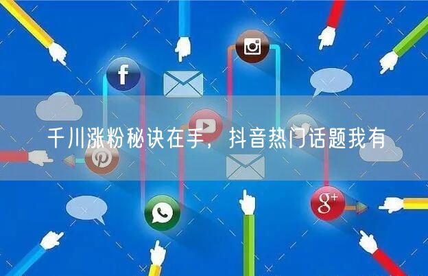 千川涨粉秘诀在手，抖音热门话题我有