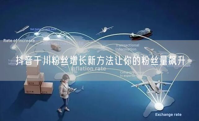 抖音千川粉丝增长新方法让你的粉丝量飙升