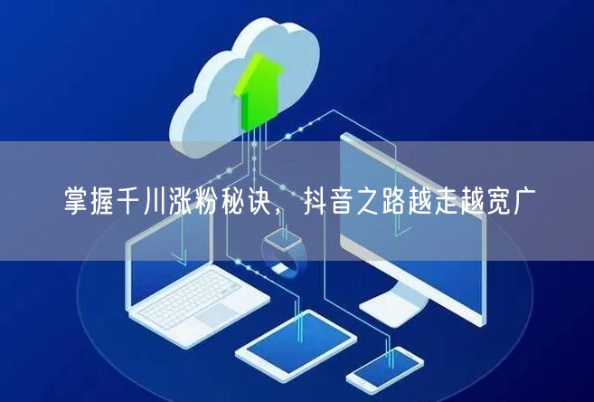 掌握千川涨粉秘诀，抖音之路越走越宽广