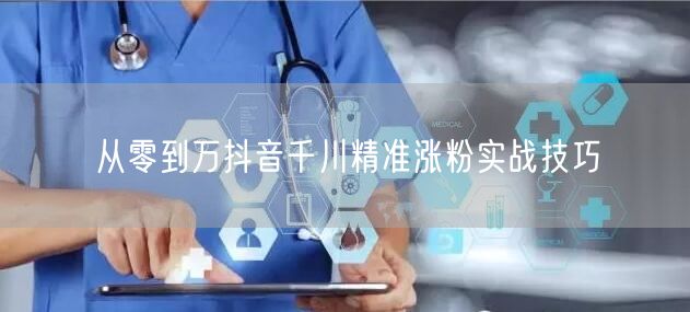 从零到万抖音千川精准涨粉实战技巧