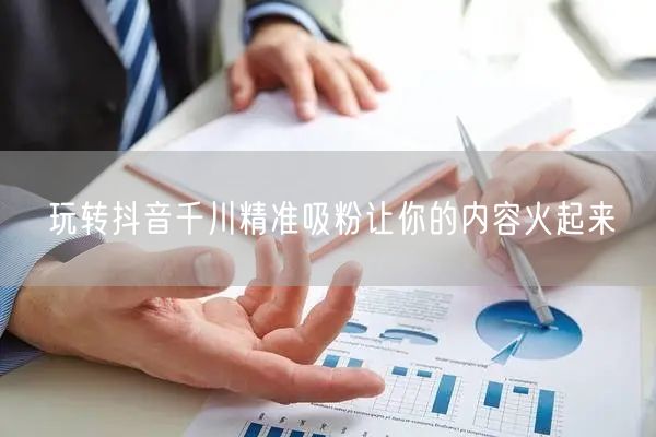 玩转抖音千川精准吸粉让你的内容火起来