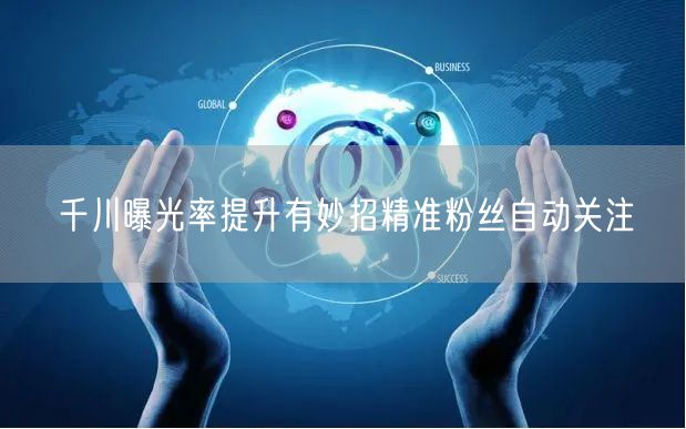 千川曝光率提升有妙招精准粉丝自动关注