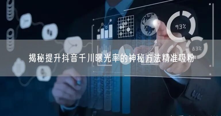 揭秘提升抖音千川曝光率的神秘方法精准吸粉