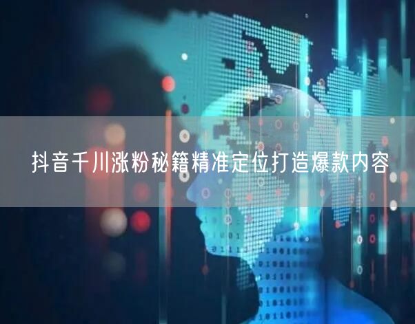 抖音千川涨粉秘籍精准定位打造爆款内容