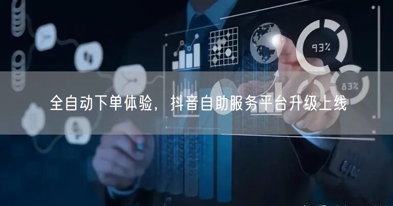 全自动下单体验，抖音自助服务平台升级上线