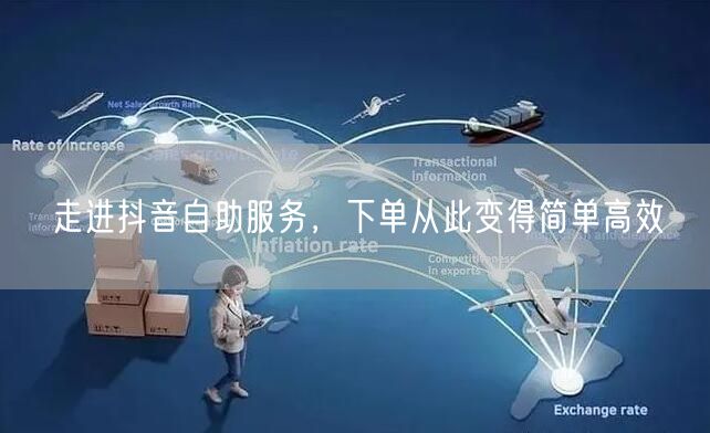 走进抖音自助服务，下单从此变得简单高效